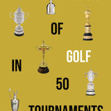The Story of Golf in 50 Tournaments